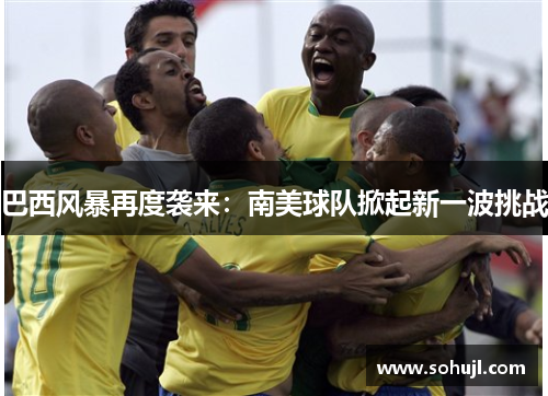 巴西风暴再度袭来：南美球队掀起新一波挑战
