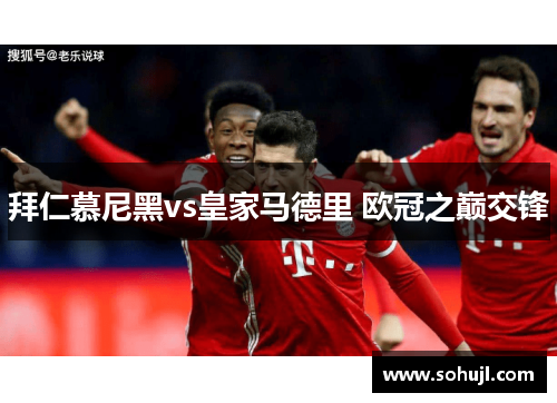 拜仁慕尼黑vs皇家马德里 欧冠之巅交锋