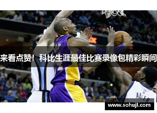 来看点赞！科比生涯最佳比赛录像包精彩瞬间