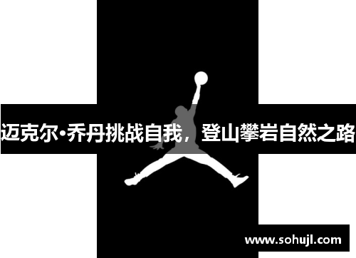 迈克尔·乔丹挑战自我，登山攀岩自然之路